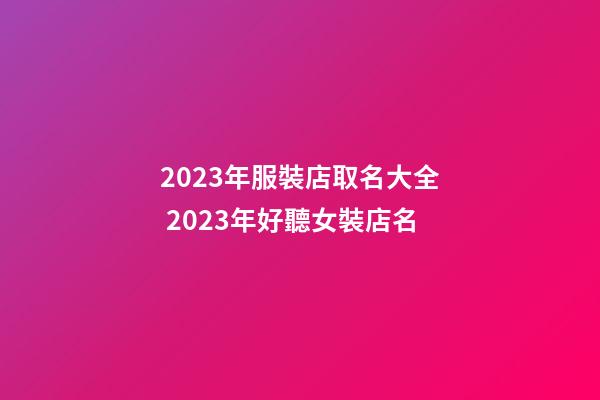 2023年服裝店取名大全 2023年好聽女裝店名-第1張-店鋪起名-玄機派